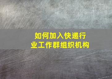 如何加入快递行业工作群组织机构