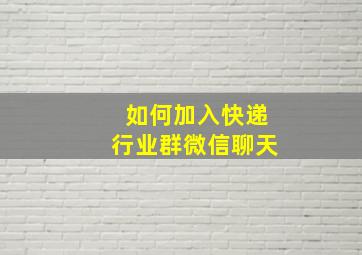 如何加入快递行业群微信聊天