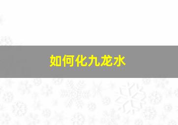 如何化九龙水