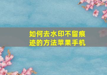 如何去水印不留痕迹的方法苹果手机