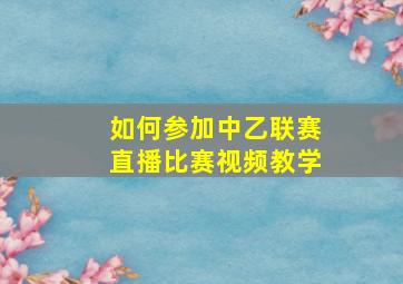 如何参加中乙联赛直播比赛视频教学