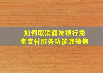 如何取消浦发银行免密支付服务功能呢微信