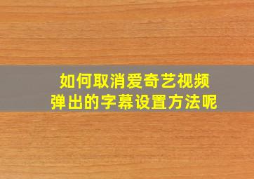 如何取消爱奇艺视频弹出的字幕设置方法呢