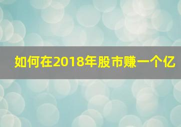 如何在2018年股市赚一个亿