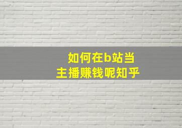 如何在b站当主播赚钱呢知乎