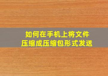 如何在手机上将文件压缩成压缩包形式发送