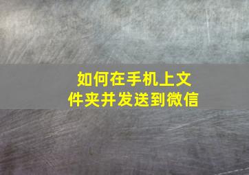 如何在手机上文件夹并发送到微信