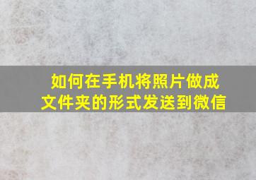 如何在手机将照片做成文件夹的形式发送到微信