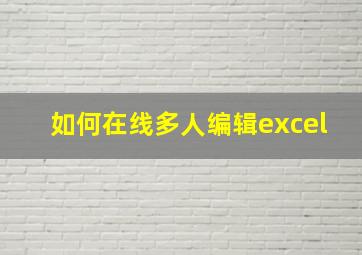 如何在线多人编辑excel