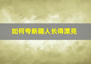 如何夸新疆人长得漂亮