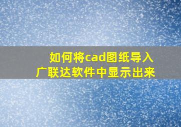 如何将cad图纸导入广联达软件中显示出来