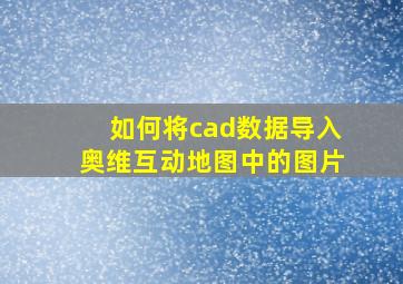 如何将cad数据导入奥维互动地图中的图片