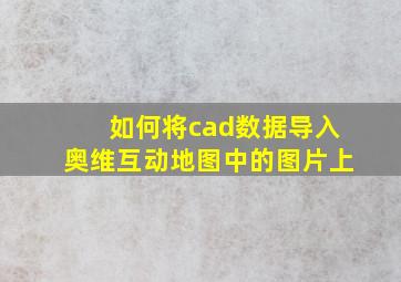 如何将cad数据导入奥维互动地图中的图片上