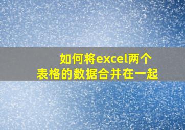 如何将excel两个表格的数据合并在一起