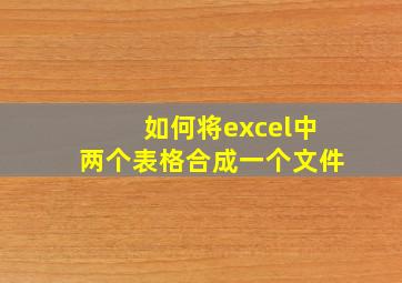 如何将excel中两个表格合成一个文件