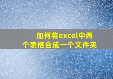 如何将excel中两个表格合成一个文件夹