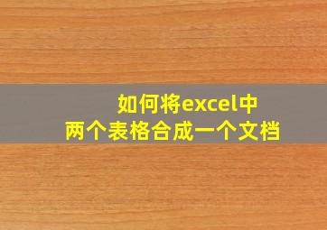 如何将excel中两个表格合成一个文档