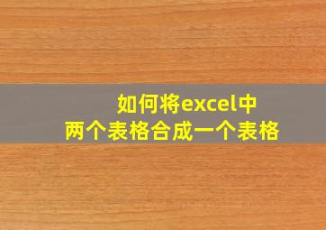 如何将excel中两个表格合成一个表格