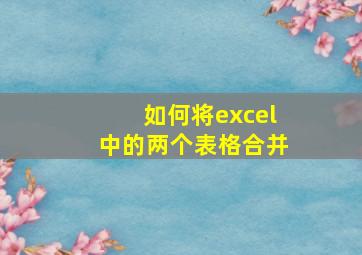 如何将excel中的两个表格合并