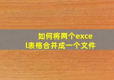 如何将两个excel表格合并成一个文件