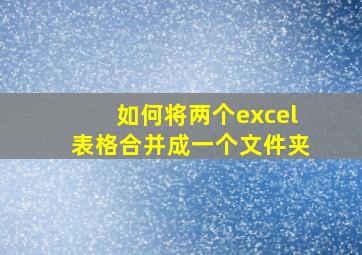 如何将两个excel表格合并成一个文件夹