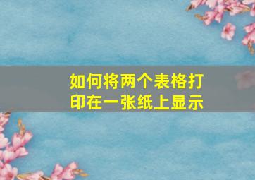 如何将两个表格打印在一张纸上显示