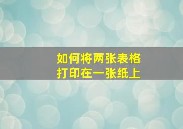 如何将两张表格打印在一张纸上