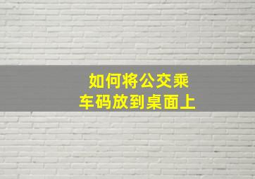 如何将公交乘车码放到桌面上