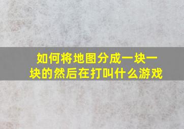 如何将地图分成一块一块的然后在打叫什么游戏