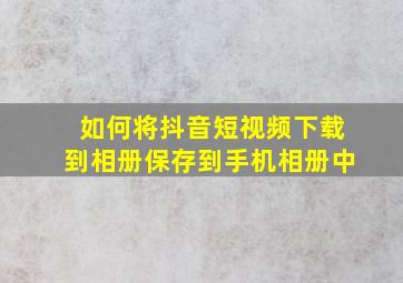 如何将抖音短视频下载到相册保存到手机相册中