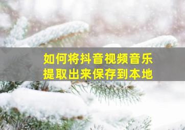 如何将抖音视频音乐提取出来保存到本地