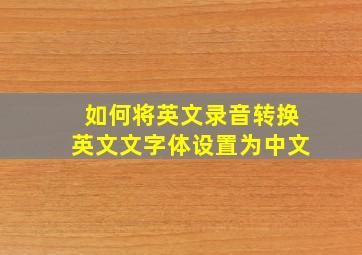 如何将英文录音转换英文文字体设置为中文