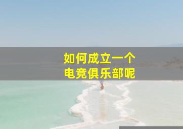 如何成立一个电竞俱乐部呢