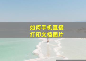 如何手机直接打印文档图片