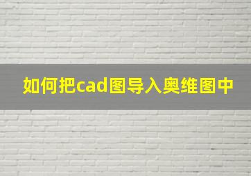 如何把cad图导入奥维图中