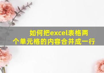 如何把excel表格两个单元格的内容合并成一行