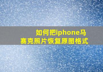 如何把iphone马赛克照片恢复原图格式