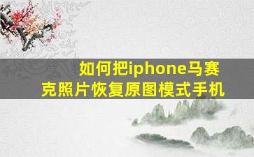 如何把iphone马赛克照片恢复原图模式手机