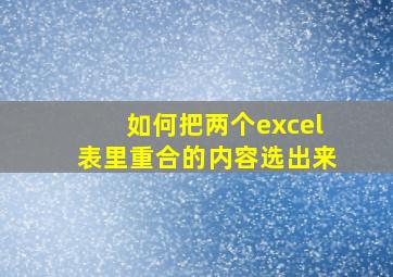 如何把两个excel表里重合的内容选出来