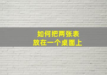 如何把两张表放在一个桌面上