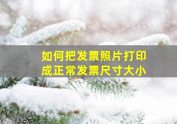 如何把发票照片打印成正常发票尺寸大小