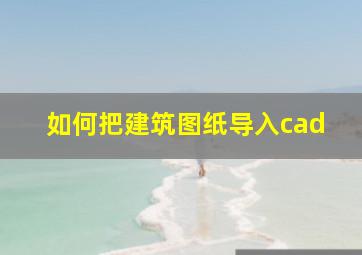 如何把建筑图纸导入cad