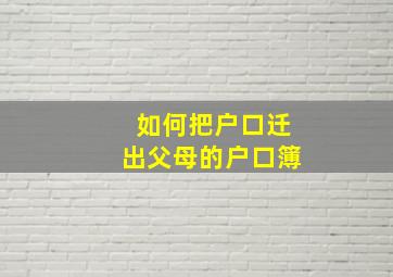 如何把户口迁出父母的户口簿