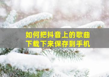 如何把抖音上的歌曲下载下来保存到手机