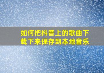 如何把抖音上的歌曲下载下来保存到本地音乐