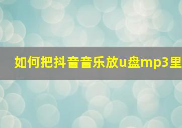 如何把抖音音乐放u盘mp3里