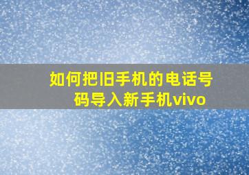 如何把旧手机的电话号码导入新手机vivo