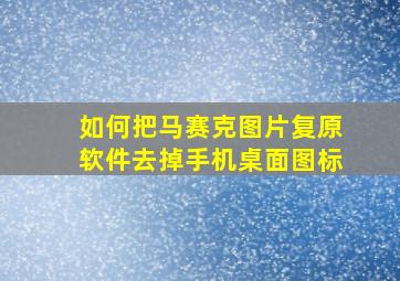 如何把马赛克图片复原软件去掉手机桌面图标