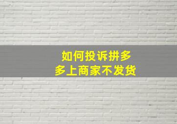 如何投诉拼多多上商家不发货