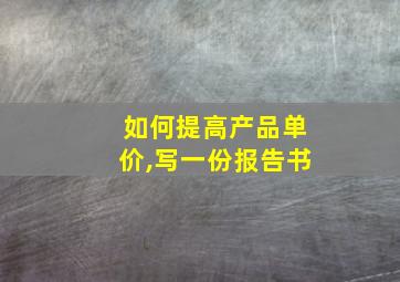 如何提高产品单价,写一份报告书